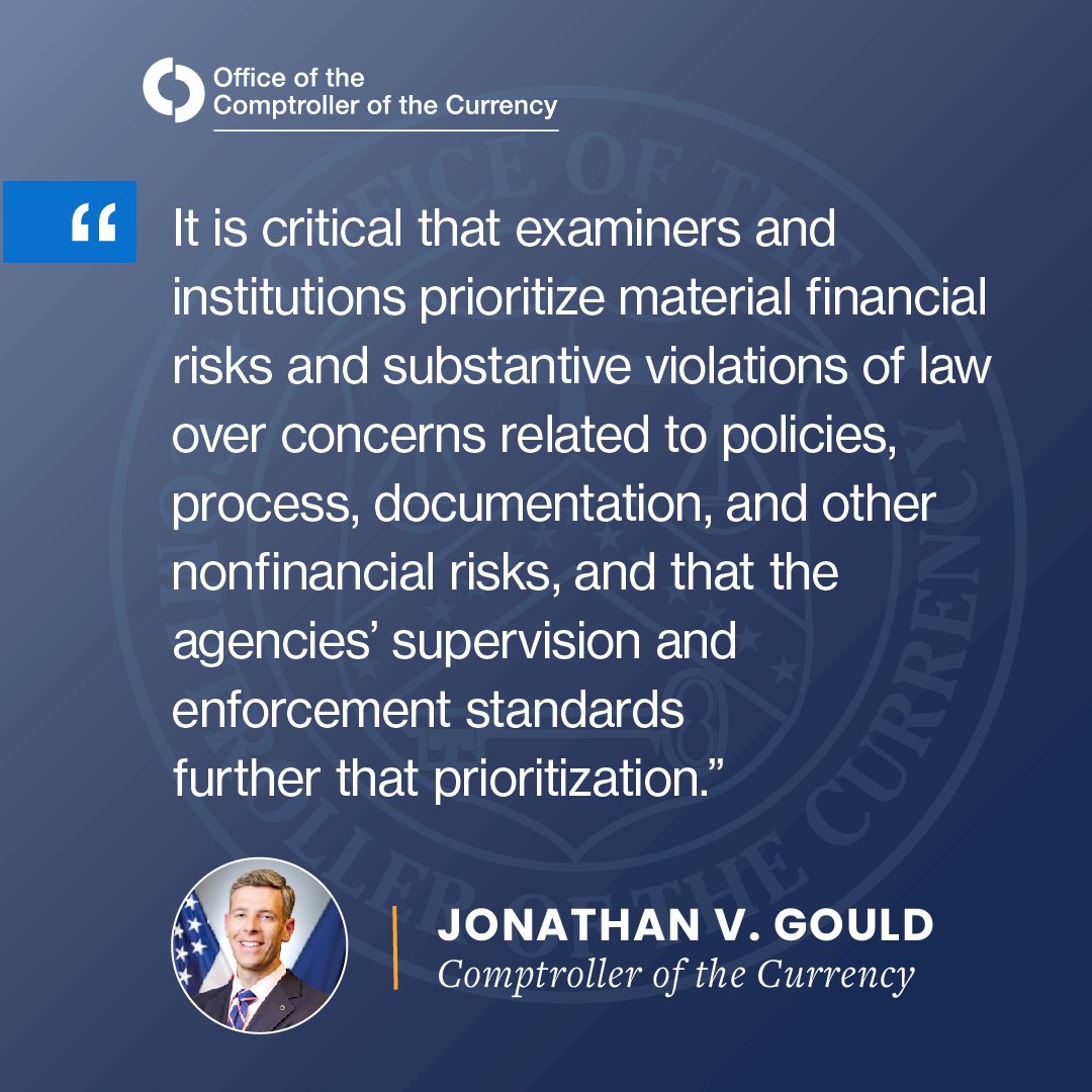 “It is critical that examiners and institutions prioritize material financial risks and substantive violations of law over concerns related to policies, process, documentation, and other nonfinancial risks, and that the agencies’ supervision and enforcement standards further that prioritization.” – Comptroller Jonathan V. Gould