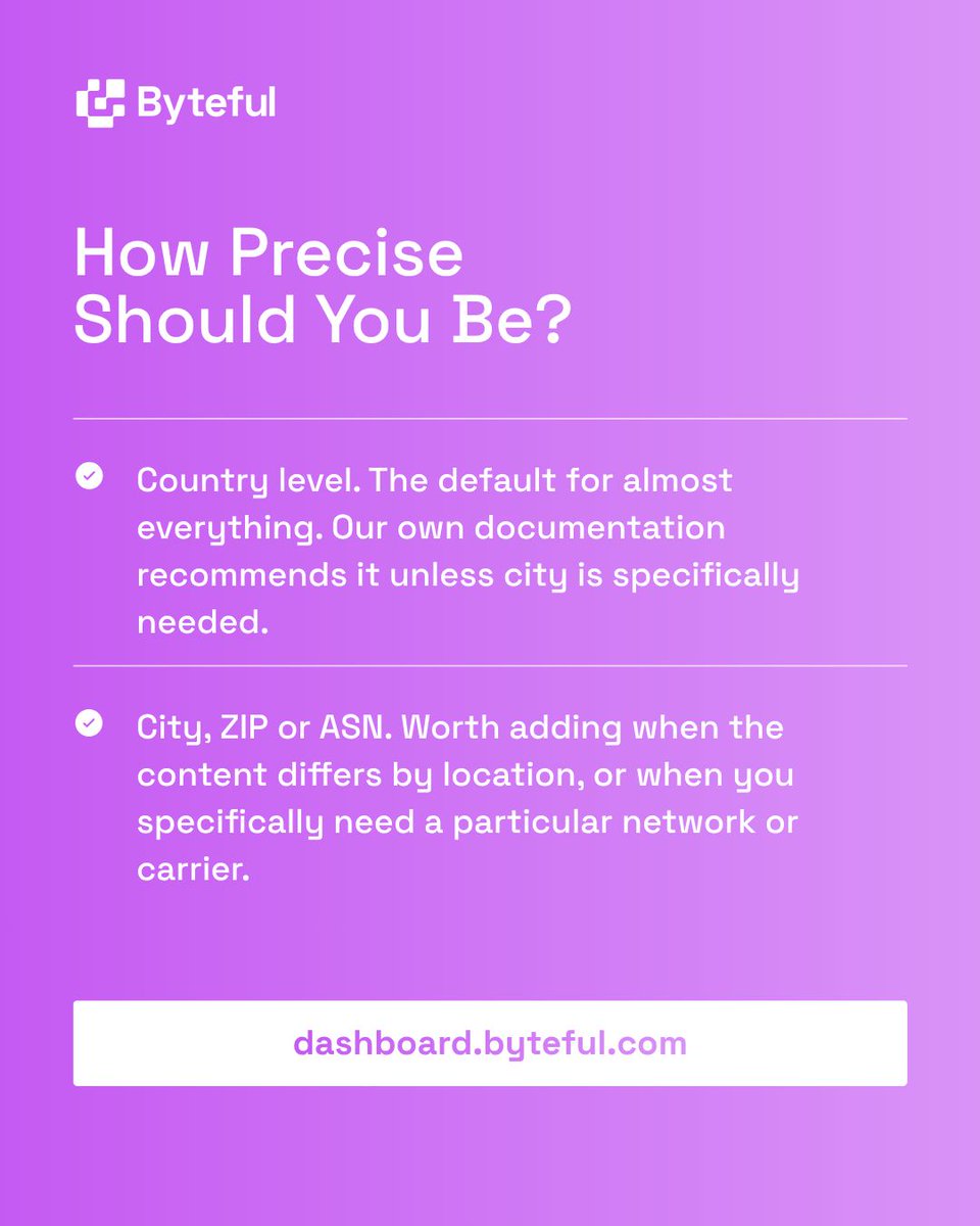 Country level suits almost everything. City, ZIP or ASN is worth adding when content differs by location or you need a particular network or carrier.